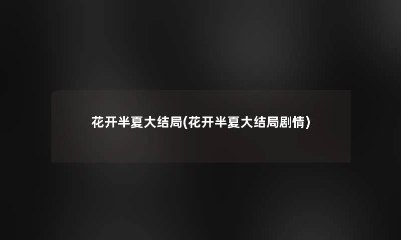 花开半夏大结局(花开半夏大结局剧情) 花开半夏大结局(花开半夏大结局剧情)