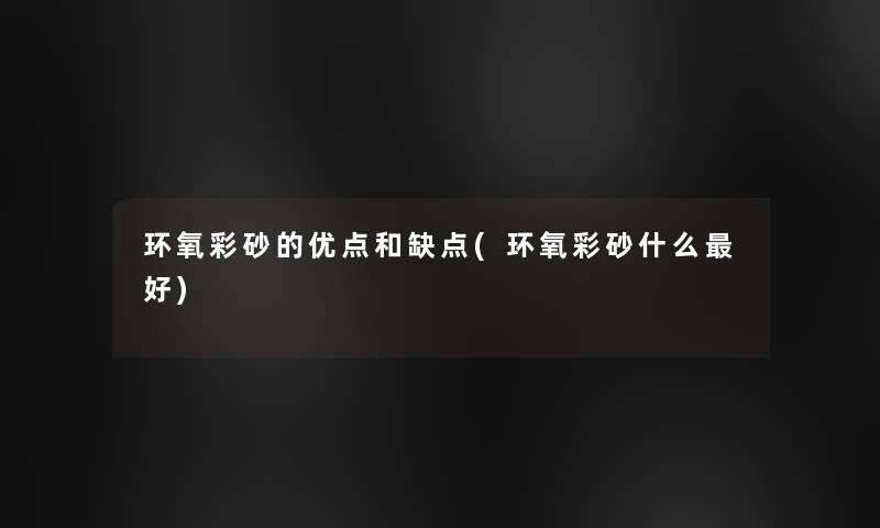 环氧彩砂的优点和缺点(环氧彩砂什么好) 环氧彩砂的优点和缺点(环氧彩砂什么好)