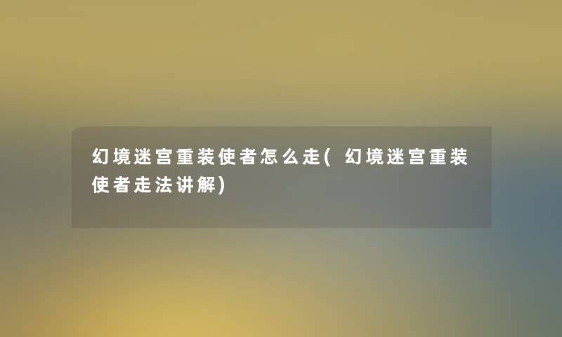幻境迷宫重装使者怎么走(幻境迷宫重装使者走法讲解)