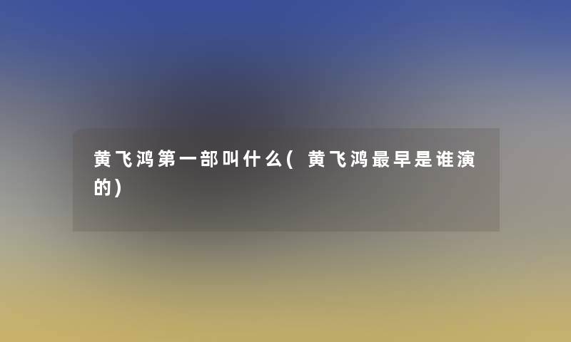 黄飞鸿第一部叫什么(黄飞鸿早是谁演的) 黄飞鸿第一部叫什么(黄飞鸿早是谁演的)