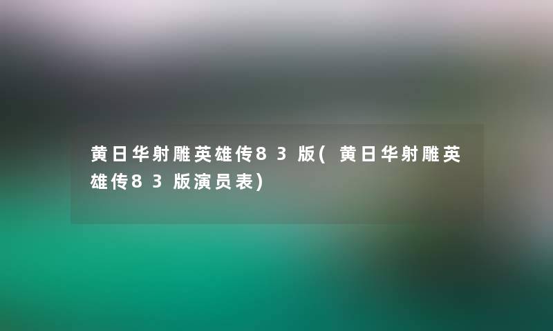 黄日华射雕英雄传83版(黄日华射雕英雄传83版演员表) 黄日华射雕英雄传83版(黄日华射雕英雄传83版演员表)