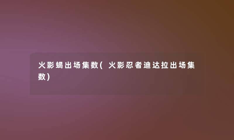 火影蝎出场集数(火影忍者迪达拉出场集数) 火影蝎出场集数(火影忍者迪达拉出场集数)