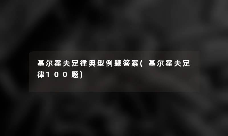 基尔霍夫定律典型例题答案(基尔霍夫定律100题) 基尔霍夫定律典型例题答案(基尔霍夫定律100题)