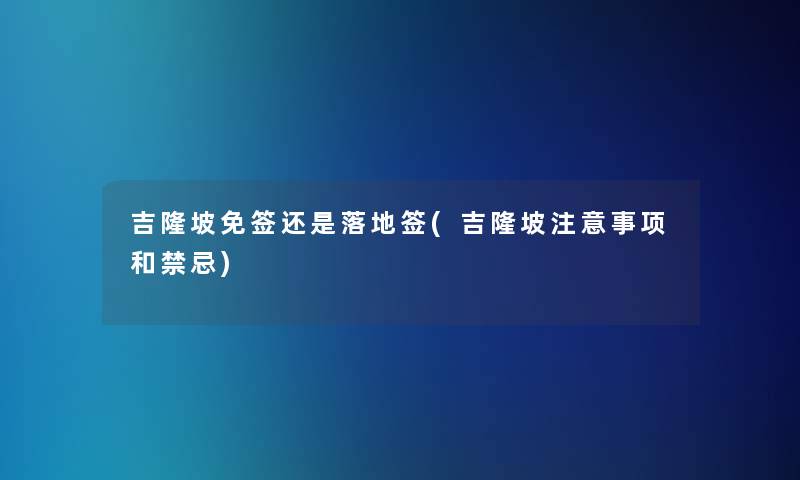 吉隆坡免签还是落地签(吉隆坡事项和禁忌) 吉隆坡免签还是落地签(吉隆坡事项和禁忌)