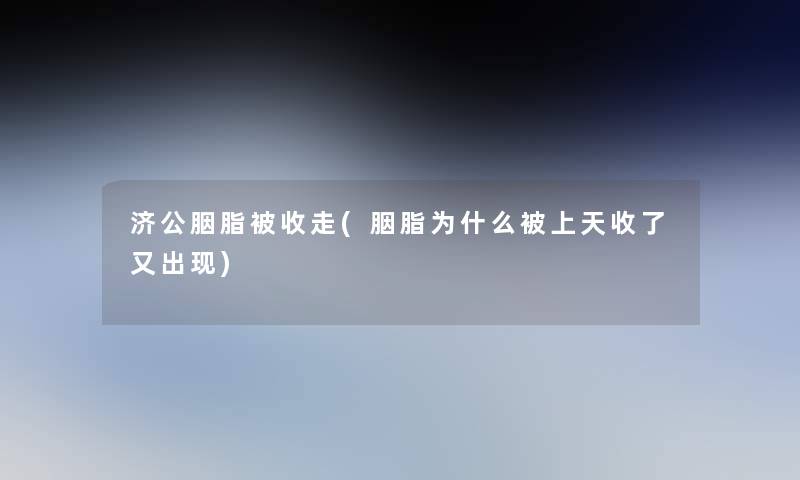 济公胭脂被收走(胭脂为什么被上天收了又出现) 济公胭脂被收走(胭脂为什么被上天收了又出现)