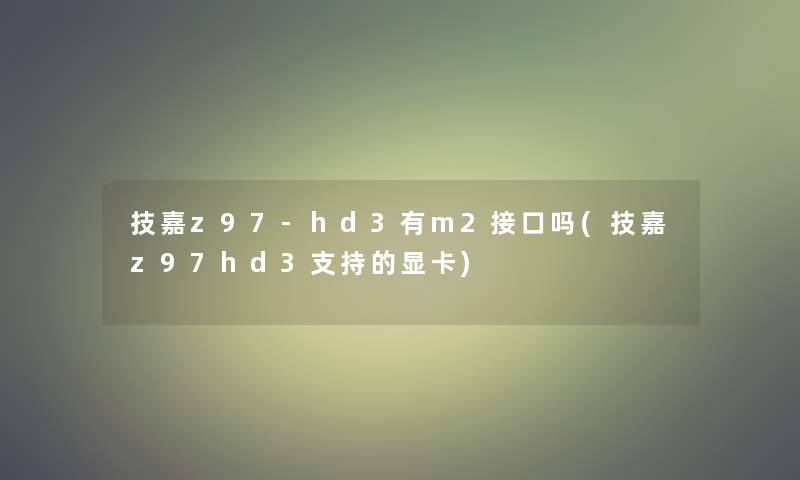技嘉z97-hd3有m2接口吗(技嘉z97hd3支持的显卡) 技嘉z97-hd3有m2接口吗(技嘉z97hd3支持的显卡)
