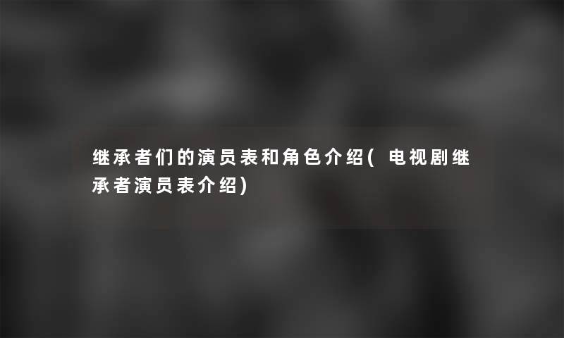 继承者们的演员表和角色介绍(电视剧继承者演员表介绍) 继承者们的演员表和角色介绍(电视剧继承者演员表介绍)