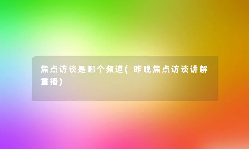 焦点访谈是哪个频道(昨晚焦点访谈讲解重播) 焦点访谈是哪个频道(昨晚焦点访谈讲解重播)