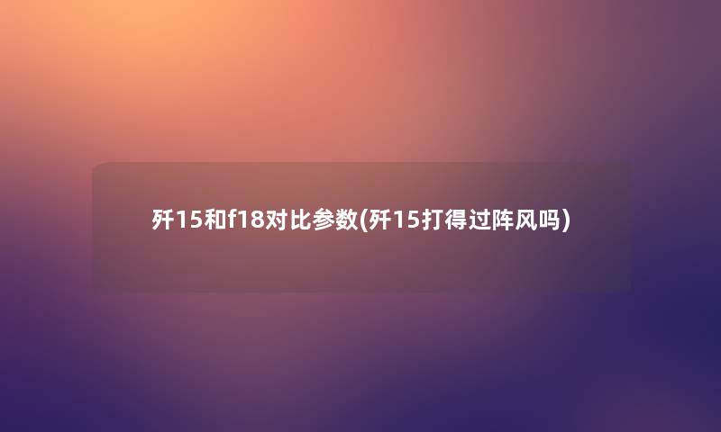歼15和f18对比参数(歼15打得过阵风吗) 歼15和f18对比参数(歼15打得过阵风吗)