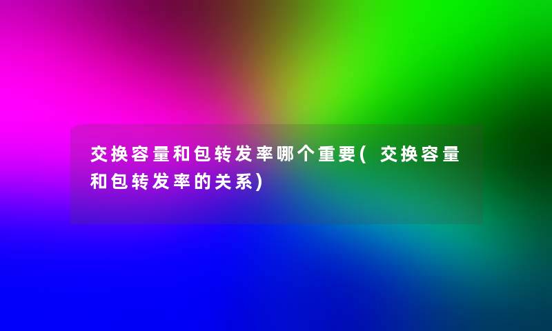 交换容量和包转发率哪个重要(交换容量和包转发率的关系) 交换容量和包转发率哪个重要(交换容量和包转发率的关系)