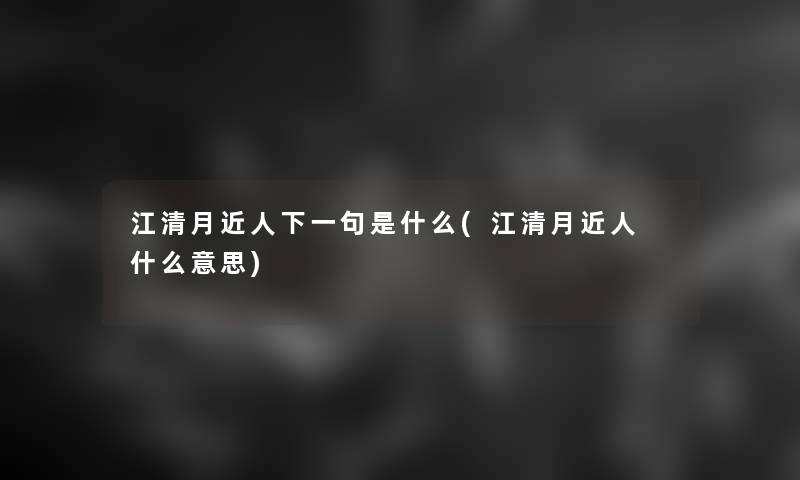 江清月近人下一句是什么(江清月近人 什么意思) 江清月近人下一句是什么(江清月近人 什么意思)