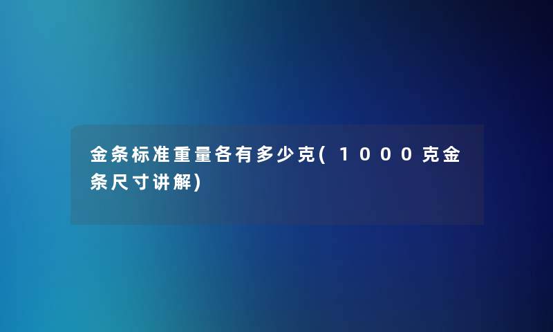 金条标准重量各有多少克(1000克金条尺寸讲解) 金条标准重量各有多少克(1000克金条尺寸讲解)