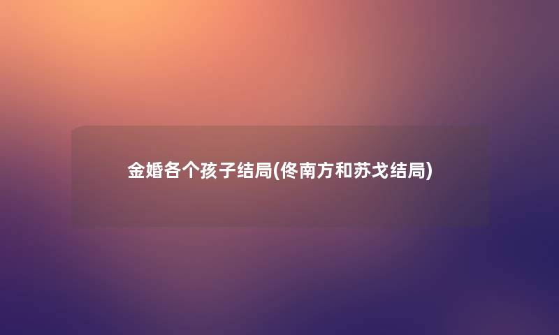 金婚各个孩子结局(佟南方和苏戈结局)