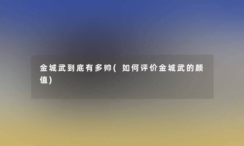 金城武到底有多帅(如何评价金城武的颜值) 金城武到底有多帅(如何评价金城武的颜值)