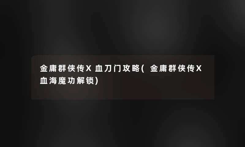 金庸群侠传X血刀门攻略(金庸群侠传X血海魔功解锁) 金庸群侠传X血刀门攻略(金庸群侠传X血海魔功解锁)