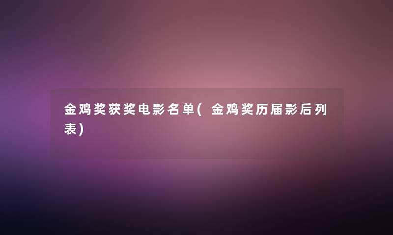 金鸡奖获奖电影名单(金鸡奖历届影后列表) 金鸡奖获奖电影名单(金鸡奖历届影后列表)