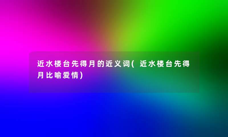 近水楼台先得月的近义词(近水楼台先得月比喻爱情)