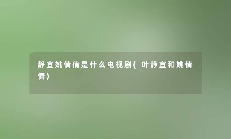 静宜姚倩倩是什么电视剧(叶静宜和姚倩倩) 静宜姚倩倩是什么电视剧(叶静宜和姚倩倩)