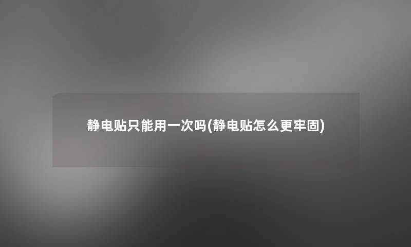 静电贴只能用一次吗(静电贴怎么更牢固) 静电贴只能用一次吗(静电贴怎么更牢固)