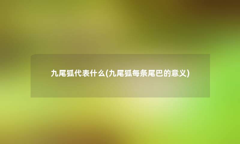 九尾狐代表什么(九尾狐每条尾巴的意义) 九尾狐代表什么(九尾狐每条尾巴的意义)