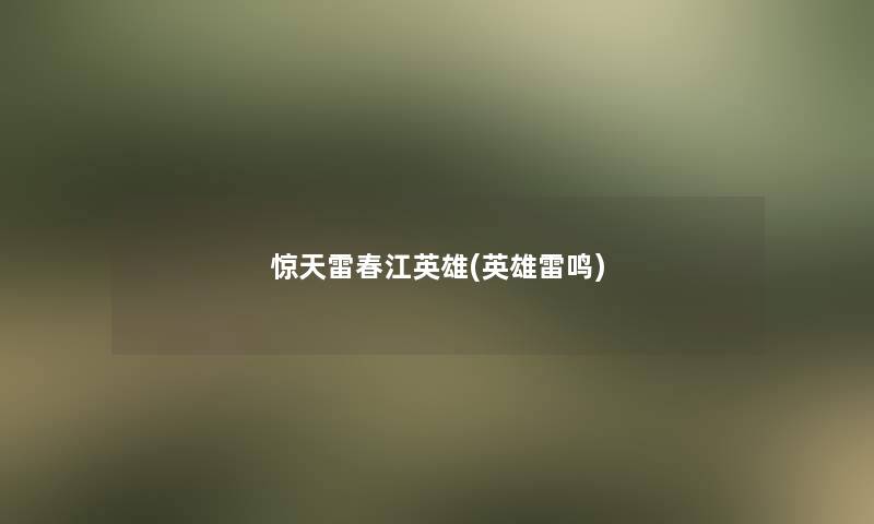 惊天雷春江英雄(英雄雷鸣) 惊天雷春江英雄(英雄雷鸣)