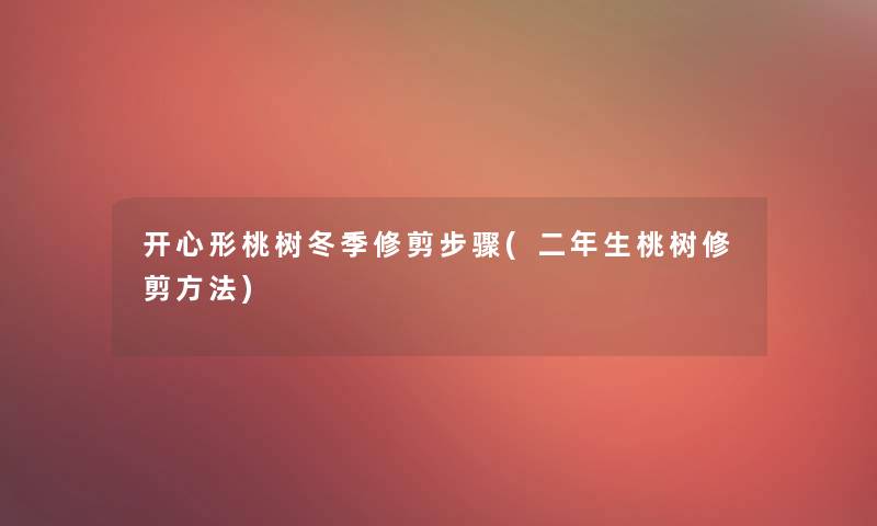 开心形桃树冬季修剪步骤(二年生桃树修剪方法) 开心形桃树冬季修剪步骤(二年生桃树修剪方法)