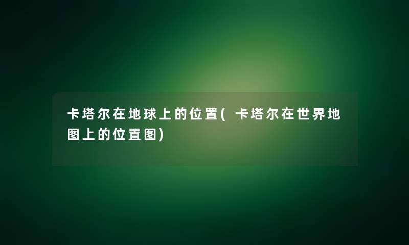 卡塔尔在地球上的位置(卡塔尔在世界地图上的位置图) 卡塔尔在地球上的位置(卡塔尔在世界地图上的位置图)