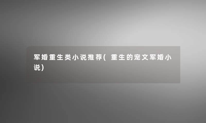 军婚重生类小说推荐(重生的宠文军婚小说) 军婚重生类小说推荐(重生的宠文军婚小说)