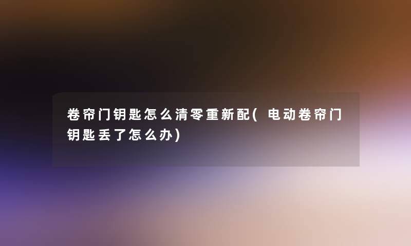 卷帘门钥匙怎么清零重新配(电动卷帘门钥匙丢了怎么办) 卷帘门钥匙怎么清零重新配(电动卷帘门钥匙丢了怎么办)