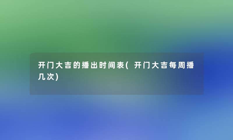 开门大吉的播出时间表(开门大吉每周播几次) 开门大吉的播出时间表(开门大吉每周播几次)