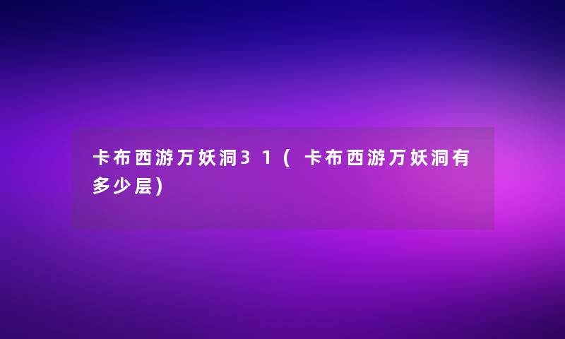 卡布西游万妖洞31(卡布西游万妖洞有多少层) 卡布西游万妖洞31(卡布西游万妖洞有多少层)