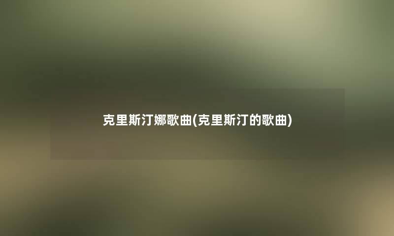 克里斯汀娜歌曲(克里斯汀的歌曲) 克里斯汀娜歌曲(克里斯汀的歌曲)