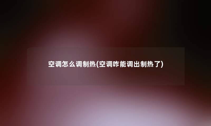 空调怎么调制热(空调咋能调出制热了) 空调怎么调制热(空调咋能调出制热了)