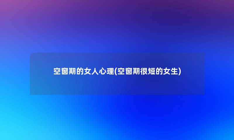 空窗期的女人心理(空窗期很短的女生) 空窗期的女人心理(空窗期很短的女生)