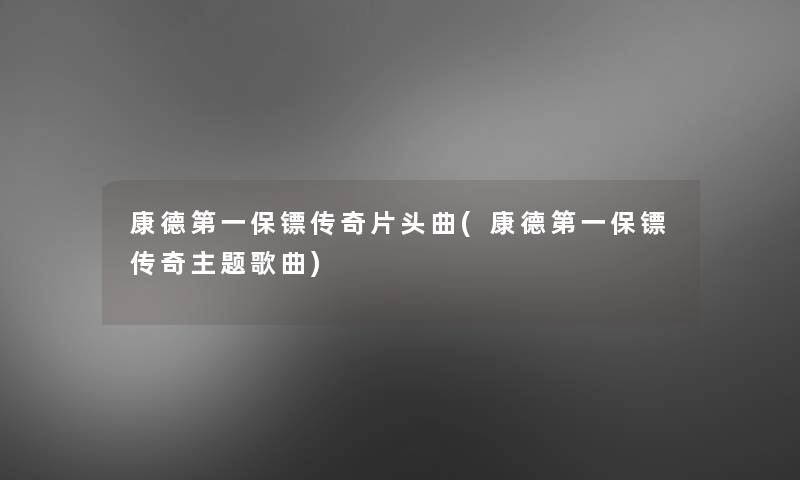 康德第一保镖传奇片头曲(康德第一保镖传奇主题歌曲) 康德第一保镖传奇片头曲(康德第一保镖传奇主题歌曲)