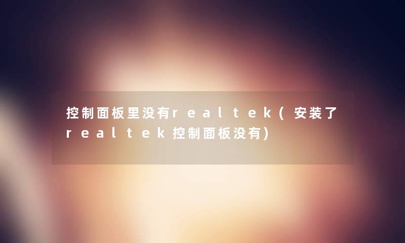 控制面板里没有realtek(安装了realtek控制面板没有) 控制面板里没有realtek(安装了realtek控制面板没有)