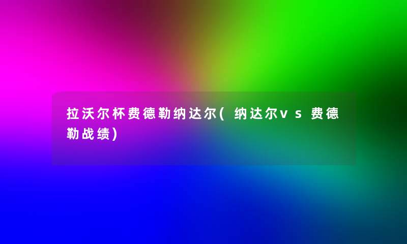 拉沃尔杯费德勒纳达尔(纳达尔vs费德勒战绩) 拉沃尔杯费德勒纳达尔(纳达尔vs费德勒战绩)