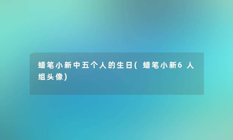 蜡笔小新中五个人的生日(蜡笔小新6人组头像) 蜡笔小新中五个人的生日(蜡笔小新6人组头像)