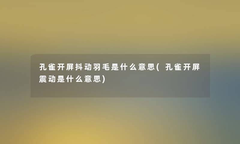 孔雀开屏抖动羽毛是什么意思(孔雀开屏震动是什么意思) 孔雀开屏抖动羽毛是什么意思(孔雀开屏震动是什么意思)