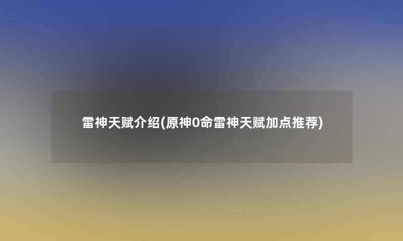 雷神天赋介绍(原神0命雷神天赋加点推荐) 雷神天赋介绍(原神0命雷神天赋加点推荐)