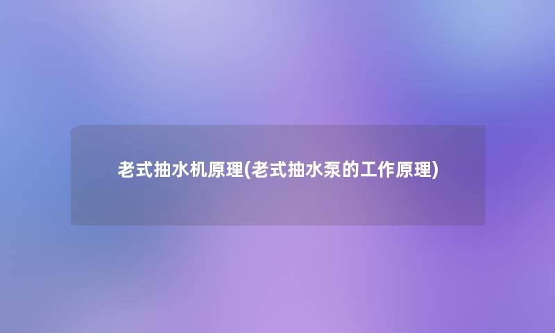 老式抽水机原理(老式抽水泵的工作原理) 老式抽水机原理(老式抽水泵的工作原理)