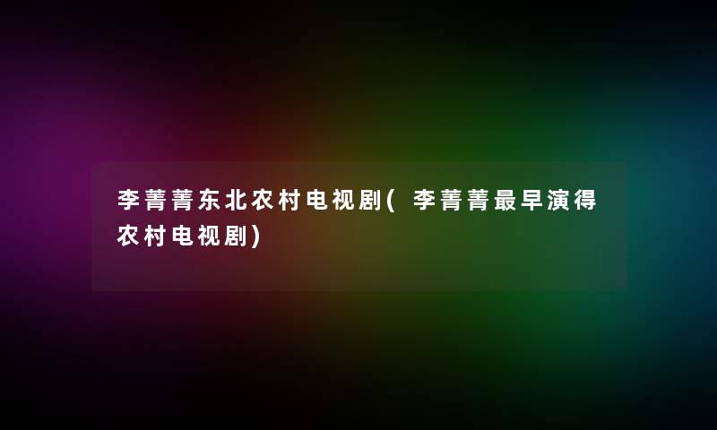 李菁菁东北农村电视剧(李菁菁早演得农村电视剧) 李菁菁东北农村电视剧(李菁菁早演得农村电视剧)