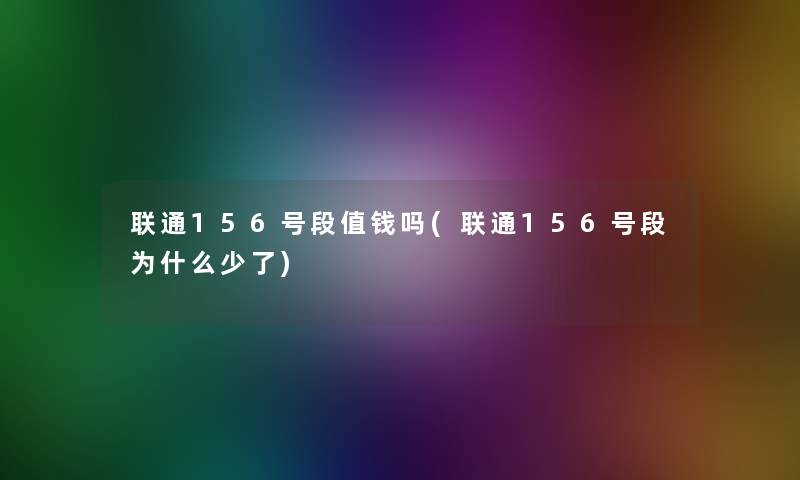 联通156号段值钱吗(联通156号段为什么少了) 联通156号段值钱吗(联通156号段为什么少了)