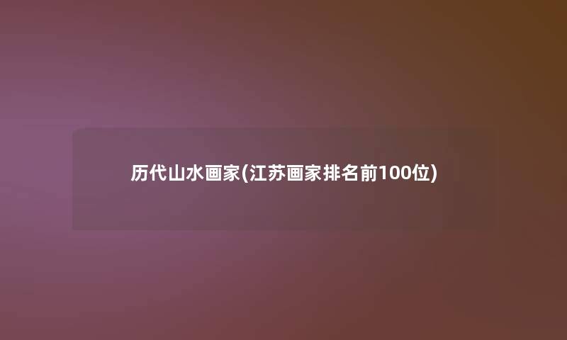 历代山水画家(江苏画家推荐前几位) 历代山水画家(江苏画家推荐前几位)