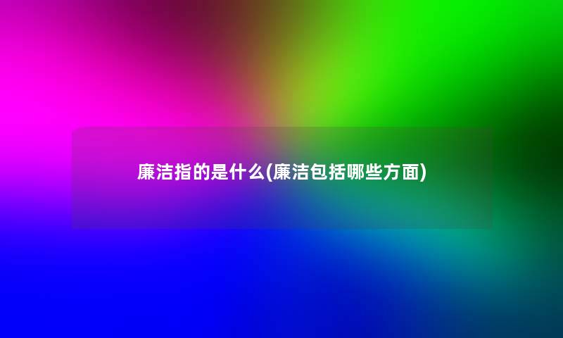 廉洁指的是什么(廉洁包括哪些方面)