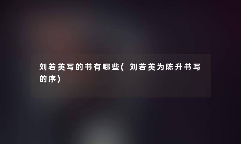 刘若英写的书有哪些(刘若英为陈升书写的序) 刘若英写的书有哪些(刘若英为陈升书写的序)