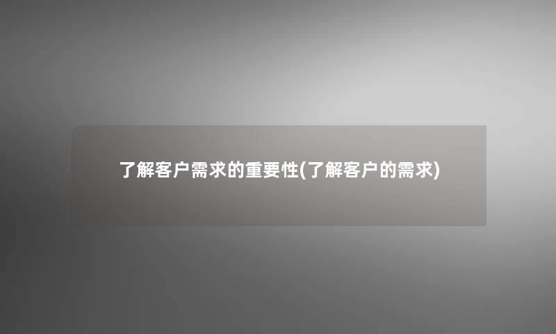 了解客户需求的重要性(了解客户的需求)