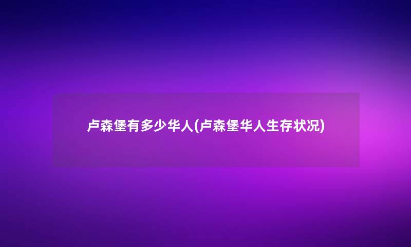 卢森堡有多少华人(卢森堡华人生存状况)