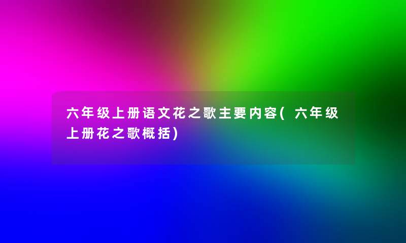 六年级上册语文花之歌主要内容(六年级上册花之歌概括)