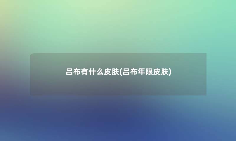 吕布有什么皮肤(吕布年限皮肤) 吕布有什么皮肤(吕布年限皮肤)